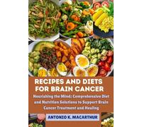 Recipes and Diets for Brain Cancer: Nourishing the Mind: Comprehensive Diet and Nutrition Solutions to Support Brain Cancer Treatment and Healing