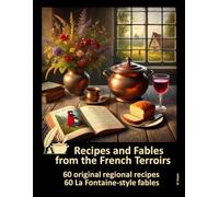 Recipes and Fables from the French Countryside: Discover the secrets of authentic French cuisine in 60 original recipes and 60 delightful fables
