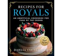 Recipes for Royals: An Unofficial Cookbook for Fans of the Crown-75 Regal Recipes
