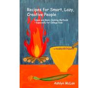 Recipes for Smart, Lazy, Creative People: Ideas and Basic Cooking Methods - Especially for College Kids