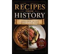 Recipes From History - Dishes from the Past, Ready to Cook Today: Recipes from 5,000 Years of History - A Cookbook with Lost Recipes from Ancient ... and Times of War - A Perfect Foodie Gift