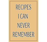 Recipes I Can Never Remember: Blank Recipe Book | Fill In Your Favorite Recipes In This Empty Cookbook