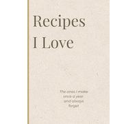 Recipes I Love: The ones I make once a year and always forget: A simple recipe journal
