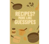 Recipes? More Like Guessipes: A Funny Cooking Lined Notebook for Creative Chefs and Kitchen Experimenters