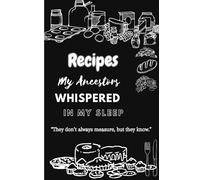 Recipes My Ancestors Whispered in My Sleep: A Soulful Journal for Remembering and Recording the Flavors of Home