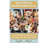 Recipes & Remembrance: A Guided Recipe Journal For Sharing Love Through Food: Record the Memories, Traditions , and Food That Bring Families Together