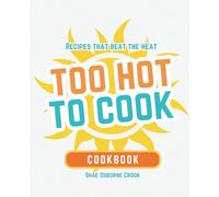 Recipes That Beat the Heat: Too Hot to Cook Cookbook