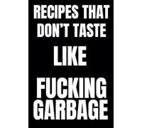 Recipes That Don't Taste Like Fucking Garbage: Blank Recipe Book To Write In Your Own Recipes | Fill In Your Favorite Recipes In This Empty Cookbook | Sweary Cookbook Gift