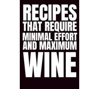 Recipes That Require Minimal Effort & Maximum Wine: Blank Recipe Book To Write In Your Own Recipes | Fill In Your Favorite Recipes In This Empty Cookbook | Funny Cookbook Gift
