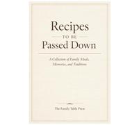 Recipes to Be Passed Down: A Collection of Family Meals, Memories, and Traditions (The Family Table Series)