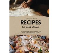 Recipes to Pass Down: A Family Recipe Journal to Keep the Memories Alive