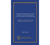 Reciprocal representation in a world's assembly; international bonding and reciprocity defense army (international): Suggestions for the advocates of and opponents to the League of nations