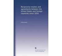 Reciprocity treaties and agreements between the United States and foreign countries since 1850