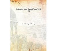 Reciprocity under the tariff act of 1890 1893 [Hardcover]
