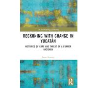 Reckoning with Change in Yucatán: Histories of Care and Threat on a Former Hacienda (The Anthropology of History)