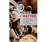 Reckoning with Matter: Calculating Machines, Innovation, and Thinking about Thinking from Pascal to Babbage