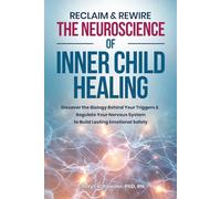 Reclaim & Rewire: The Neuroscience of Inner Child Healing: Discover the Biology Behind Your Triggers & Regulate Your Nervous System to Build Lasting Emotional Safety