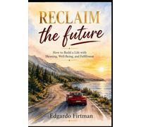 Reclaim the Future: How to Build a Life with Meaning, Well-Being, and Fulfillment