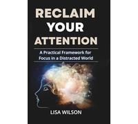 Reclaim Your Attention: A Practical Framework for Focus in a Distracted World