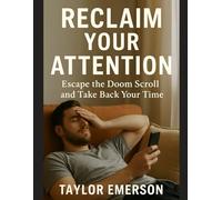 Reclaim Your Attention: Escape the Doom Scroll and Take Back Your Time