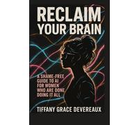 Reclaim Your Brain: A Shame-Free Guide to AI For Women Who Are Done Doing It All