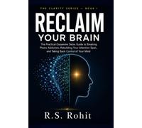 Reclaim Your Brain: The Practical Dopamine Detox Guide to Breaking Phone Addiction, Rebuilding Your Attention Span, and Taking Back Control of Your ... of Distraction (THE CLARITY SERIES - BOOK 1)