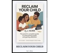 RECLAIM YOUR CHILD: A Parent’s Guide to Breaking Screen Addiction