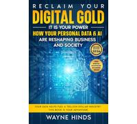 Reclaim Your Digital Gold: How AI and Big Tech Are Profiting From Your Personal Data - and the Practical Steps to Take Back Your Power (2nd Edition, Updated for the ChatGPT Era)