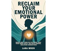 Reclaim Your Emotional Power: Break Away from Old Patterns, Heal Your Inner Child, and Build Deeper, Healthier Connections