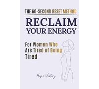 RECLAIM YOUR ENERGY: THE 60-SECOND RESET METHOD FOR WOMEN WHO ARE TIRED OF BEING TIRED