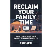 RECLAIM YOUR FAMILY TIME: How to Use AI as Your Family’s Smartest Helper-and Get Your Evenings Back (Reclaim The... Series)
