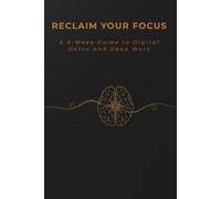 Reclaim Your Focus: A 6-W igital Detox & Deep Work Journal to Break Free from Screen Addiction, Overcome Brain Fog, and Master Self-Discipline