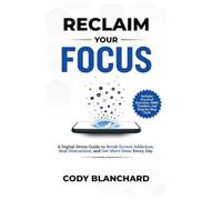 Reclaim Your Focus: A Digital Detox Guide to Break Screen Addiction, Beat Distraction, and Get More Done Every Day