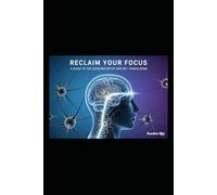 RECLAIM YOUR FOCUS: A GUIDE TO DOPAMINE DETOX AND GET THINGS DONE
