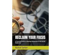 RECLAIM YOUR FOCUS: A Practical Guide to Beating Distraction in the Social Media Era