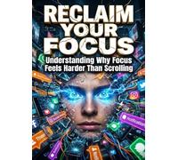 Reclaim Your Focus: Fighting Digital Distraction: Understanding Why Focus Feels Harder Than Scrolling
