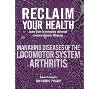 RECLAIM YOUR HEALTH - MANAGING DISEASES OF THE LOCOMOTOR SYSTEM - ARTHRITIS: Learn how to overcome the most common chronic illnesses: 8