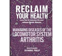 RECLAIM YOUR HEALTH - MANAGING DISEASES OF THE LOCOMOTOR SYSTEM - ARTHRITIS: Learn how to overcome the most common chronic illnesses