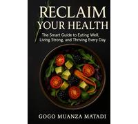 Reclaim Your Health: The Smart Guide to Eating Well, Living Strong, and Thriving Every Day
