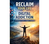 Reclaim Your Life from Digital Addiction: A Practical Guide to Digital Freedom