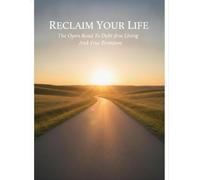 Reclaim Your Life: The Open Road To Debt-Free Living And True Freedom