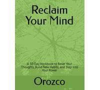 Reclaim Your Mind: A 30-Day Workbook to Reset Your Thoughts, Build New Habits, and Step Into Your Power