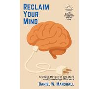 Reclaim Your Mind: A Digital Detox for Creators and Knowledge Workers: 1 (The Digital Freedom Series: 3 Breakthrough Guides to Help You Unplug, Reclaim Focus, and Live Well)