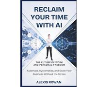 RECLAIM YOUR TIME WITH AI: The Future of Work and Personal Freedom: Automate, Systematize, and Scale Your Business Without the Stress (The Intelligent Edge Series)