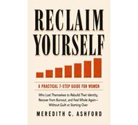 Reclaim Yourself: A Practical 7-Step Guide for Women Who Lost Them-selves to Rebuild Their Identity, Recover from Burnout, and Feel Whole Again-Without Guilt or Starting Over