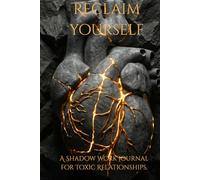 Reclaim Yourself: A Shadow Work Journal for Toxic Relationships. Heal from Narcissistic Abuse, Break the Trauma Bond, and Rebuild Your Self-Worth. (Shadow Work Mastery)