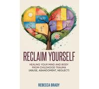 Reclaim Yourself: Healing Your Mind And Body From Childhood Trauma (Abuse, Abandonment, Neglect)