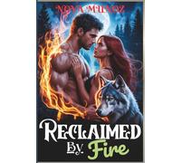 Reclaimed by Fire: A Spicy Fated Mates Dark Paranormal Wolf Shifter Romance of Rejection, Redemption, and a Love That Burns Bright