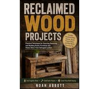 RECLAIMED WOOD PROJECTS: Practical Techniques for Sourcing, Restoring, and Building Rustic Furniture and Home Décor from Salvaged Lumber