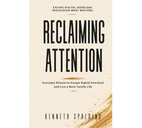 Reclaiming Attention: Everyday Rituals to Escape Digital Overload and Live a More Tactile Life (The Tactile Life Series.)
